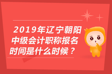 2019年遼寧朝陽中級(jí)會(huì)計(jì)職稱報(bào)名時(shí)間是什么時(shí)候？