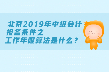 北京2019年中級會計報名條件工作年限算法是什么？