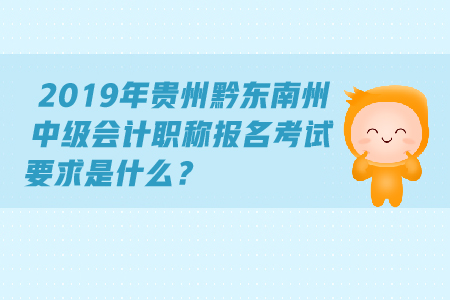 2019年貴州黔東南州中級會計職稱報名考試要求是什么？