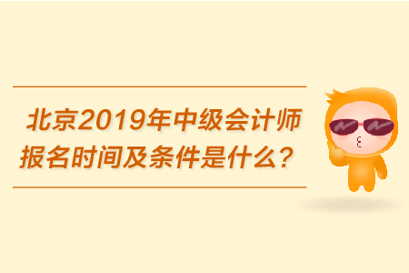 北京2019年中級會計(jì)師報(bào)名時(shí)間及條件是什么？