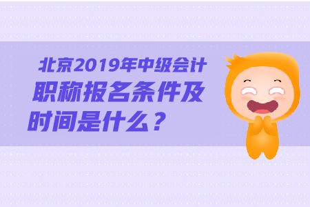 北京2019年中級會計(jì)職稱報(bào)名條件及時間是什么？