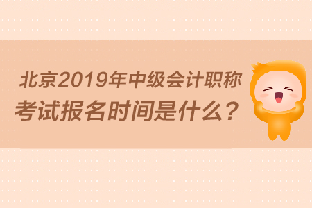北京2019年中級(jí)會(huì)計(jì)職稱考試報(bào)名時(shí)間是什么？