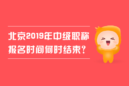 北京2019年中級職稱報名時間何時結束？