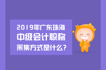2019年廣東珠海中級會計職稱采集方式是什么？