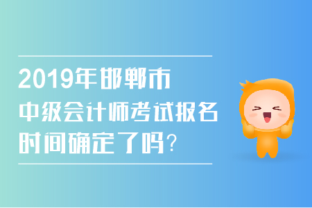 2019年邯鄲市中級會計師考試報名時間確定了嗎？