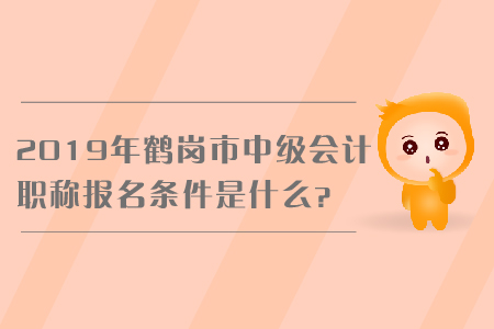 2019年鶴崗市中級會計職稱報名條件是什么？