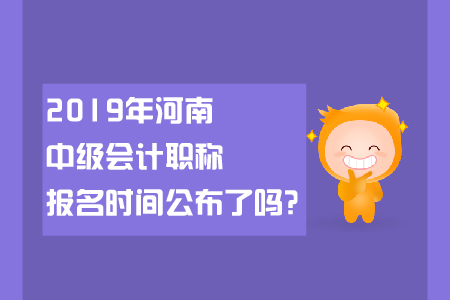 2019年河南中級(jí)會(huì)計(jì)職稱報(bào)名時(shí)間公布了嗎？