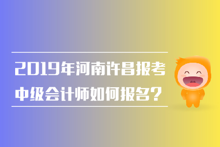 2019年河南許昌報考中級會計師如何報名？