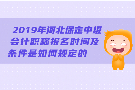 2019年河北保定中級會計職稱報名時間及條件是如何規(guī)定的？