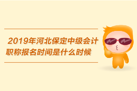 2019年河北保定中級(jí)會(huì)計(jì)職稱報(bào)名時(shí)間是什么時(shí)候？