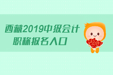 西藏2019年中級(jí)會(huì)計(jì)職稱報(bào)名入口什么時(shí)候關(guān)閉