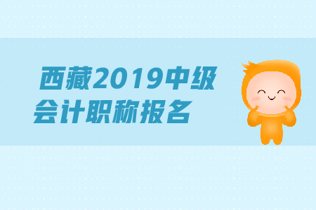 西藏2019年中級(jí)會(huì)計(jì)師報(bào)名時(shí)間的具體規(guī)定是什么