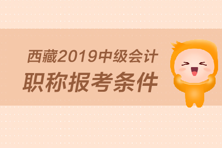 西藏2019年中級(jí)會(huì)計(jì)職稱報(bào)考條件是什么