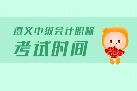 遵義中級會計(jì)職稱考試時(shí)間是什么？