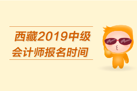 西藏2019年中級(jí)會(huì)計(jì)師報(bào)名時(shí)間是什么時(shí)候