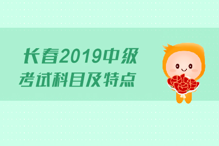 長(zhǎng)春2019年中級(jí)會(huì)計(jì)考試科目及特點(diǎn)，快來(lái)了解！