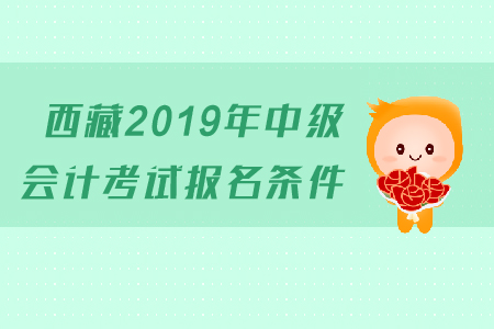 西藏2019年中級(jí)會(huì)計(jì)考試報(bào)名條件是什么？有工作年限的要求嗎