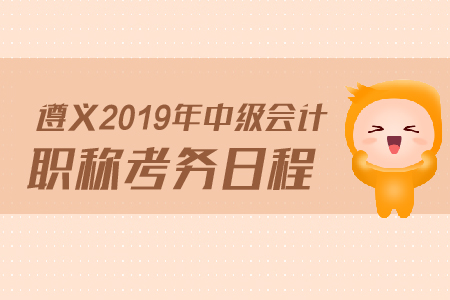 3遵義2019年中級(jí)會(huì)計(jì)職稱(chēng)考務(wù)日程是什么？