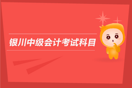 銀川中級會計考試科目有哪些？