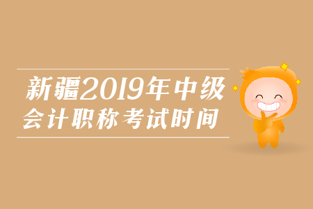 新疆2019年中級會計職稱考試時間相關(guān)資訊