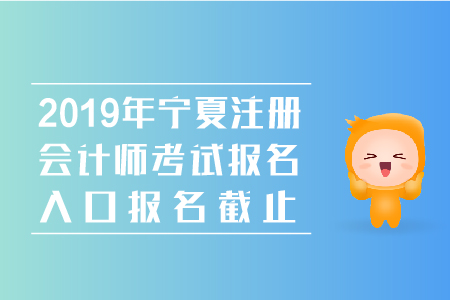 2019年寧夏注冊會計師考試報名入口報名截止時間