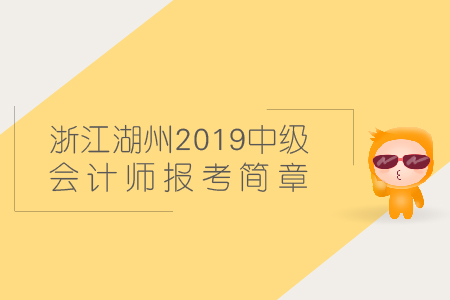浙江湖州2019年中級(jí)會(huì)計(jì)師報(bào)考簡(jiǎn)章在哪找？