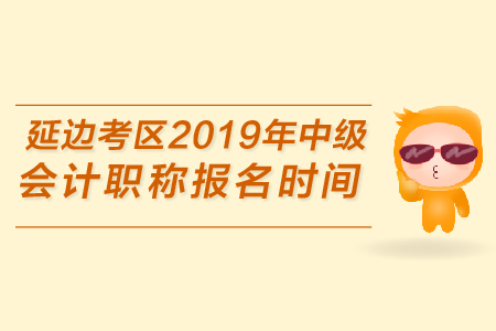 延邊考區(qū)2019年中級會(huì)計(jì)職稱報(bào)名時(shí)間是哪天？