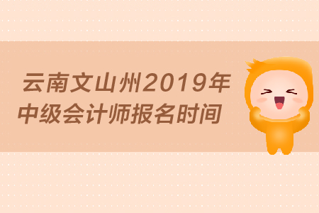 云南文山州2019年中級會(huì)計(jì)師報(bào)名時(shí)間是什么時(shí)候？