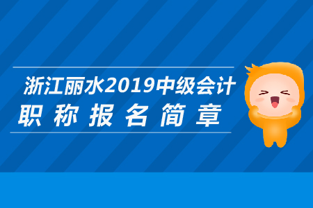 浙江麗水2019年中級會計職稱報名簡章公布了嗎？