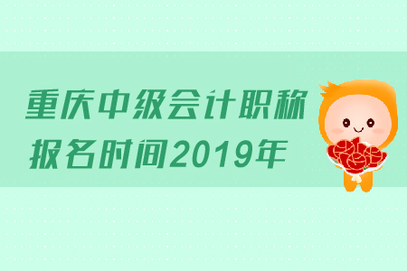 重慶中級(jí)會(huì)計(jì)職稱報(bào)名時(shí)間2019年變化了嗎？