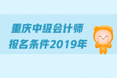 重慶中級會計(jì)師報(bào)名條件2019年是怎么規(guī)定的？