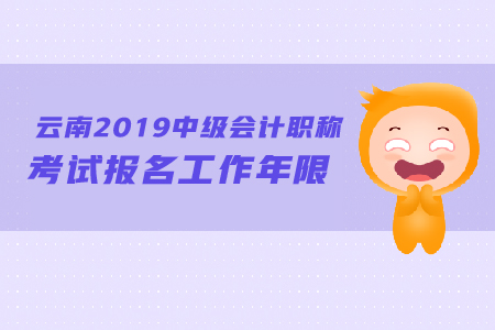 云南2019年中級會計職稱考試報名工作年限怎么計算？