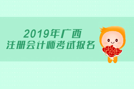 2019年廣西注冊會計師考試報名時間公布了嗎？