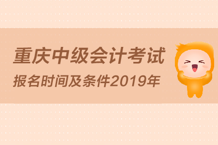 重慶中級會計考試報名時間及條件2019年是怎么規(guī)定的？