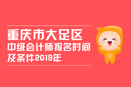 重慶市大足區(qū)中級會(huì)計(jì)師報(bào)名時(shí)間及條件2019年變化大嗎？