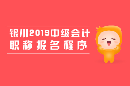 銀川2019年中級(jí)會(huì)計(jì)職稱報(bào)名程序，新手必看！