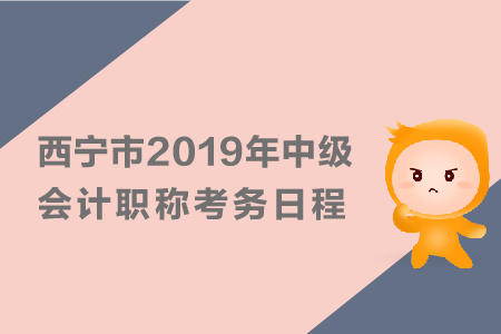 西寧市2019年中級會計職稱考務(wù)日程安排