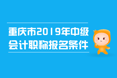 重慶市2019年中級會計職稱報名條件已確定！
