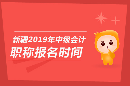 新疆2019年中級(jí)會(huì)計(jì)職稱(chēng)報(bào)名時(shí)間是哪天？