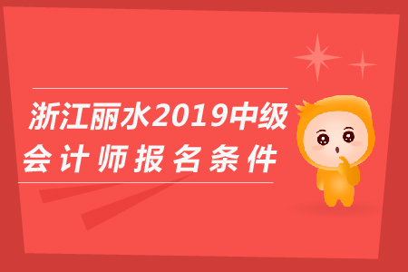 浙江麗水2019年中級(jí)會(huì)計(jì)師報(bào)名條件是什么？