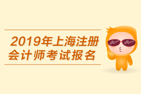 2019年上海注冊(cè)會(huì)計(jì)師考試報(bào)名何時(shí)開(kāi)始？
