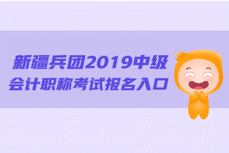 新疆兵團(tuán)2019年中級會計職稱考試報名入口的網(wǎng)址是什么？