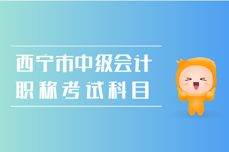 西寧市2019年中級會計職稱考試科目是什么？