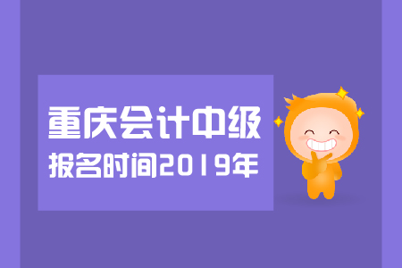 重慶中級會計報名時間2019年幾月幾號？