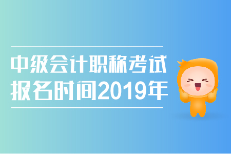 中級(jí)會(huì)計(jì)職稱考試報(bào)名時(shí)間2019年公布了嗎？