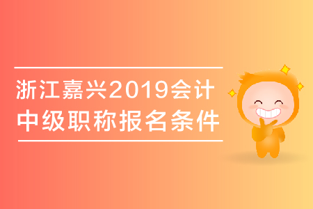 浙江嘉興2019年中級會計職稱報名條件有哪些？