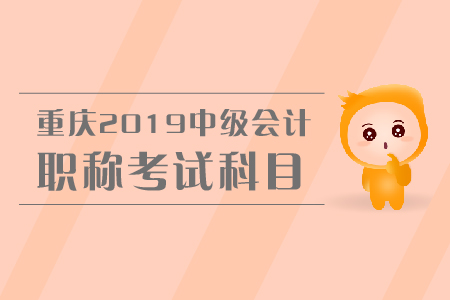 重慶2019年中級會計職稱考試科目有哪些？