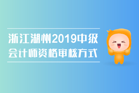浙江湖州2019年中級(jí)會(huì)計(jì)師資格審核方式是什么？