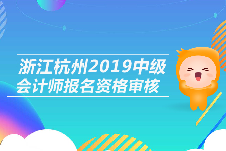 浙江杭州2019年中級會計(jì)師報(bào)名資格審核是什么形式？