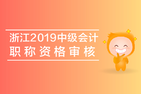 浙江2019年中級(jí)會(huì)計(jì)職稱資格審核查什么？